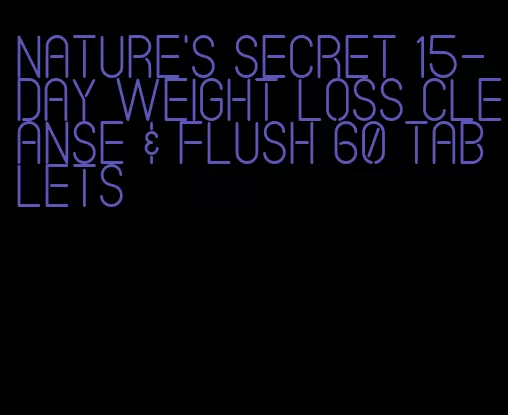 nature's secret 15-day weight loss cleanse & flush 60 tablets