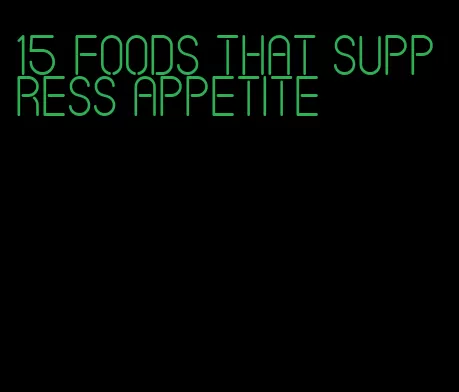 15 foods that suppress appetite