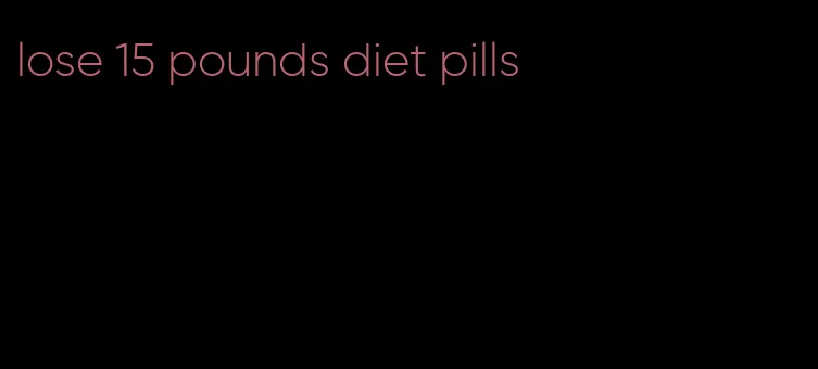 lose 15 pounds diet pills