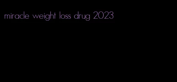 miracle weight loss drug 2023