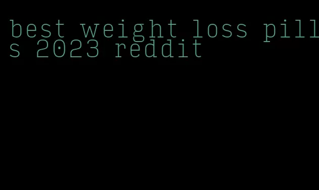 best weight loss pills 2023 reddit
