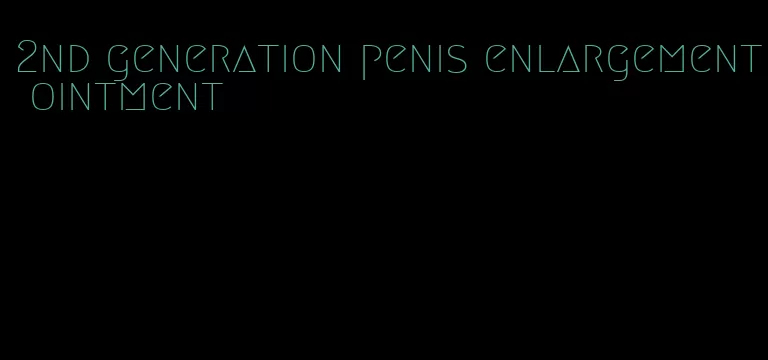 2nd generation penis enlargement ointment