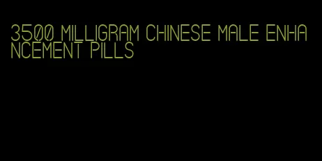 3500 milligram chinese male enhancement pills