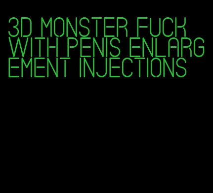 3d monster fuck with penis enlargement injections