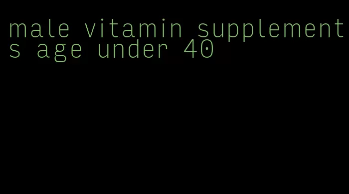 male vitamin supplements age under 40