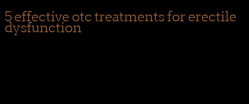 5 effective otc treatments for erectile dysfunction
