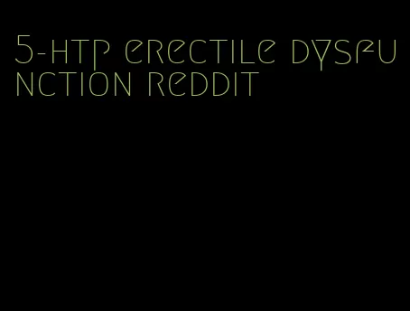 5-htp erectile dysfunction reddit
