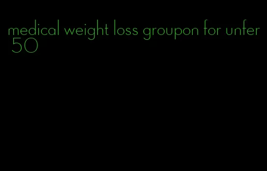 medical weight loss groupon for unfer 50