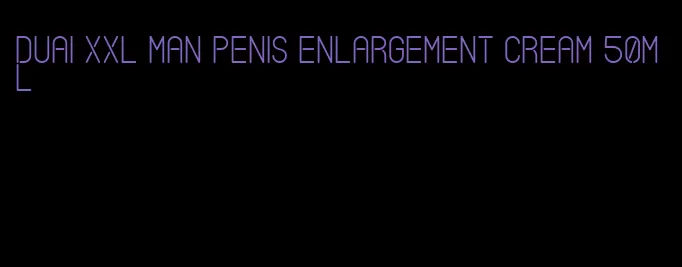 duai xxl man penis enlargement cream 50ml