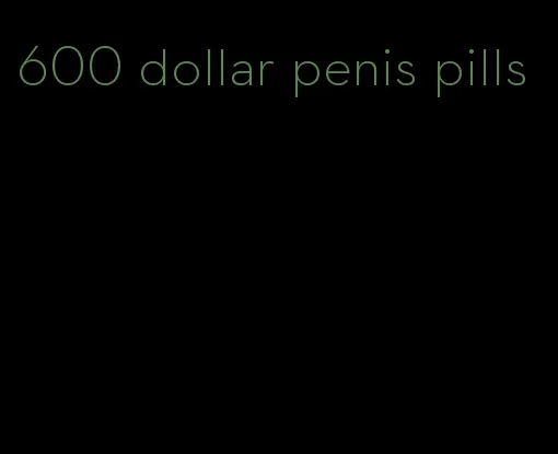 600 dollar penis pills