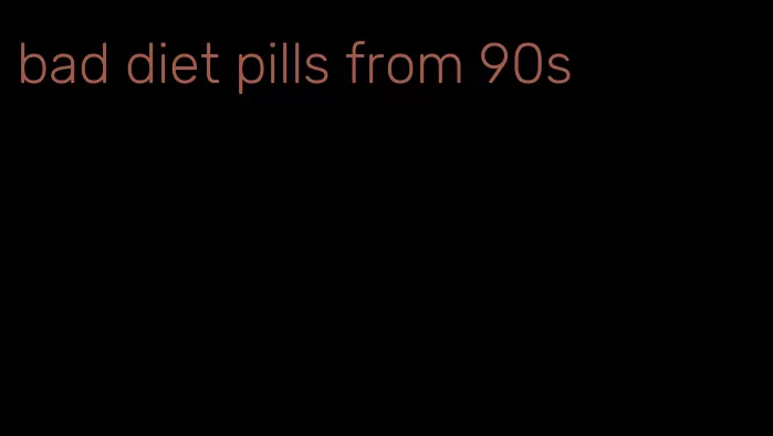 bad diet pills from 90s