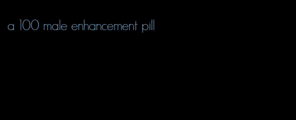 a 100 male enhancement pill