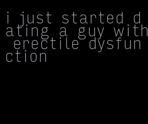 i just started dating a guy with erectile dysfunction