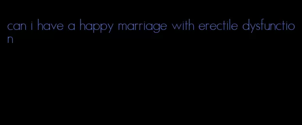 can i have a happy marriage with erectile dysfunction