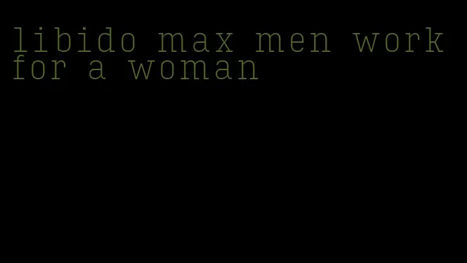 libido max men work for a woman