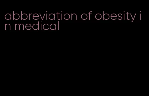 abbreviation of obesity in medical