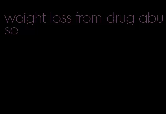 weight loss from drug abuse