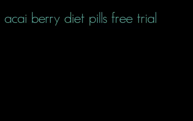 acai berry diet pills free trial