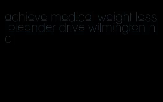 achieve medical weight loss oleander drive wilmington nc