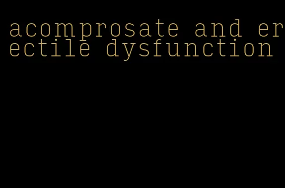 acomprosate and erectile dysfunction