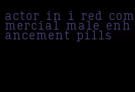 actor in i red commercial male enhancement pills
