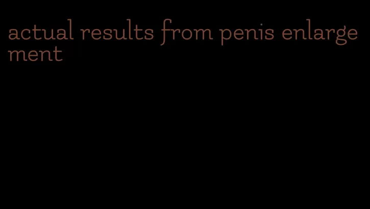 actual results from penis enlargement