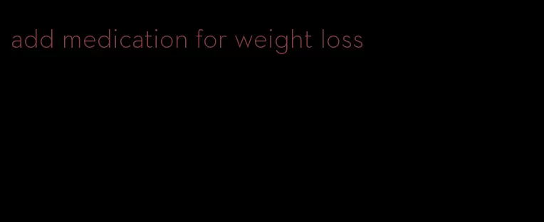 add medication for weight loss