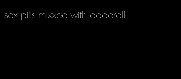 sex pills mixxed with adderall