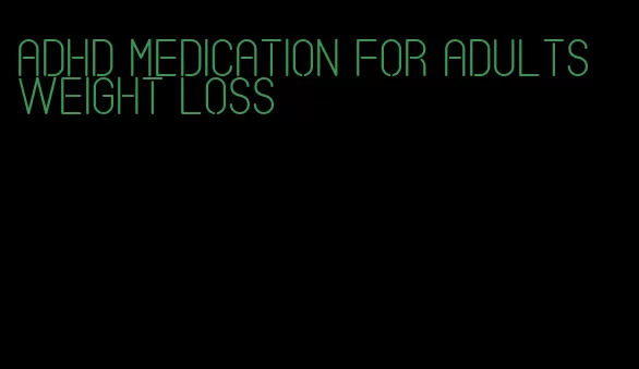 adhd medication for adults weight loss