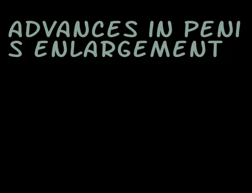advances in penis enlargement