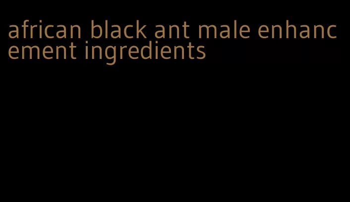 african black ant male enhancement ingredients