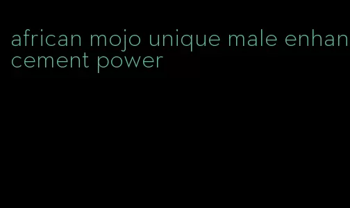 african mojo unique male enhancement power