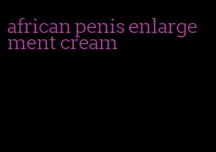 african penis enlargement cream