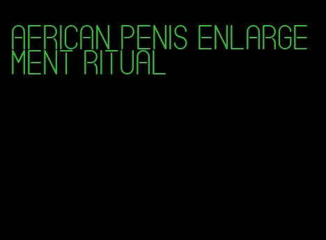 african penis enlargement ritual