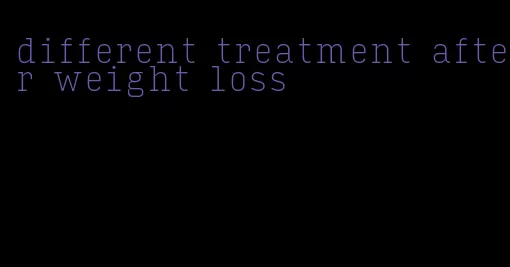 different treatment after weight loss