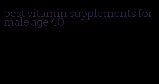 best vitamin supplements for male age 40