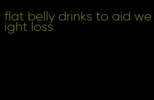 flat belly drinks to aid weight loss