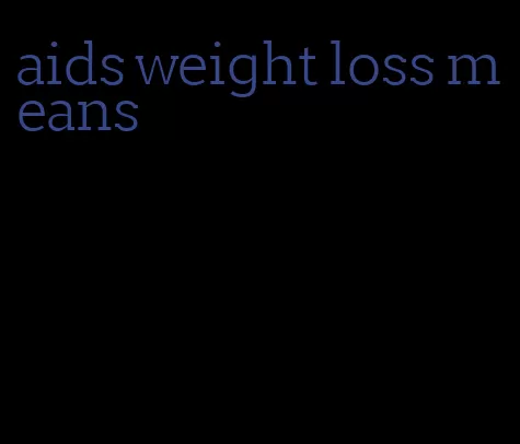 aids weight loss means