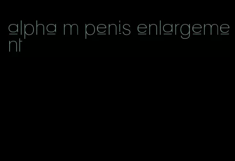 alpha m penis enlargement