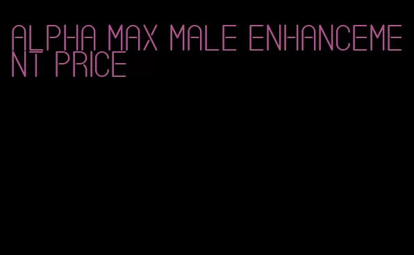 alpha max male enhancement price