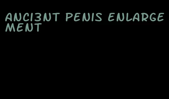 anci3nt penis enlargement