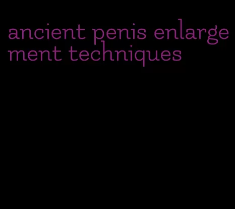 ancient penis enlargement techniques