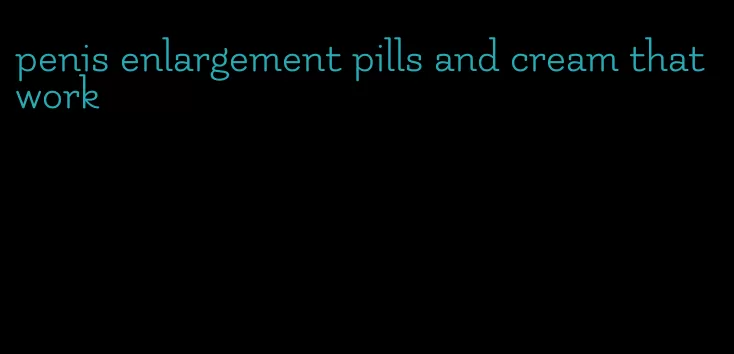 penis enlargement pills and cream that work