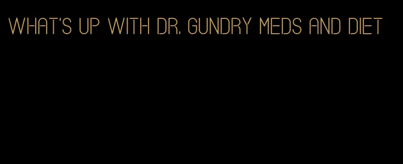 what's up with dr. gundry meds and diet