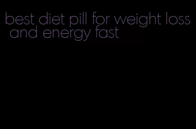 best diet pill for weight loss and energy fast