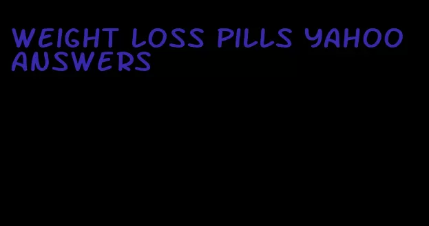 weight loss pills yahoo answers