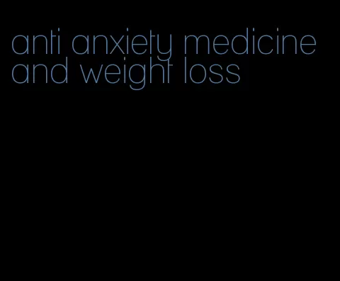 anti anxiety medicine and weight loss