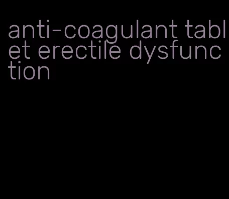 anti-coagulant tablet erectile dysfunction
