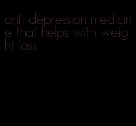 anti depression medicine that helps with weight loss