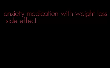 anxiety medication with weight loss side effect